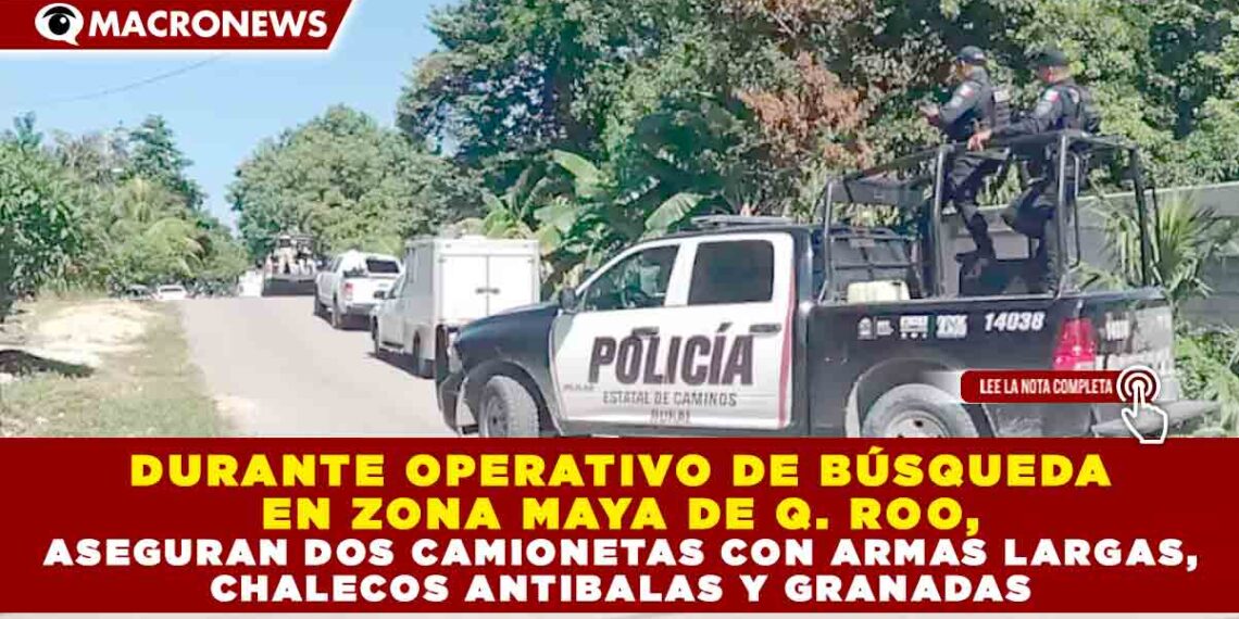 DURANTE OPERATIVO DE BÚSQUEDA EN ZONA MAYA DE QUINTANA ROO, ASEGURAN DOS CAMIONETAS CON ARMAS LARGAS, CHALECOS ANTIBALAS Y GRANADAS