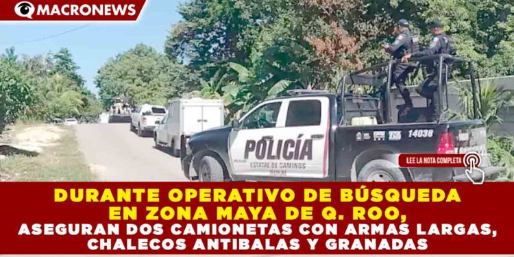 DURANTE OPERATIVO DE BÚSQUEDA EN ZONA MAYA DE QUINTANA ROO, ASEGURAN DOS CAMIONETAS CON ARMAS LARGAS, CHALECOS ANTIBALAS Y GRANADAS 