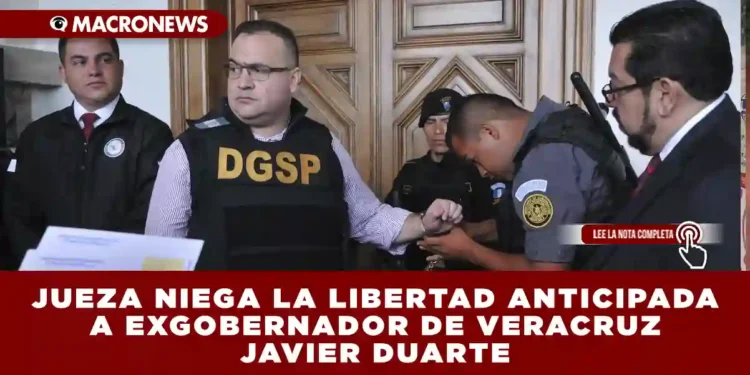 JUEZA NIEGA LA LIBERTAD ANTICIPADA A EXGOBERNADOR DE VERACRUZ JAVIER DUARTE: PERMANECERÁ EN PRISIÓN HASTA ABRIL DE 2026