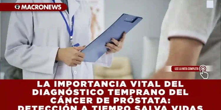 LA IMPORTANCIA VITAL DEL DIAGNÓSTICO TEMPRANO DEL CÁNCER DE PRÓSTATA: DETECCIÓN A TIEMPO SALVA VIDAS
