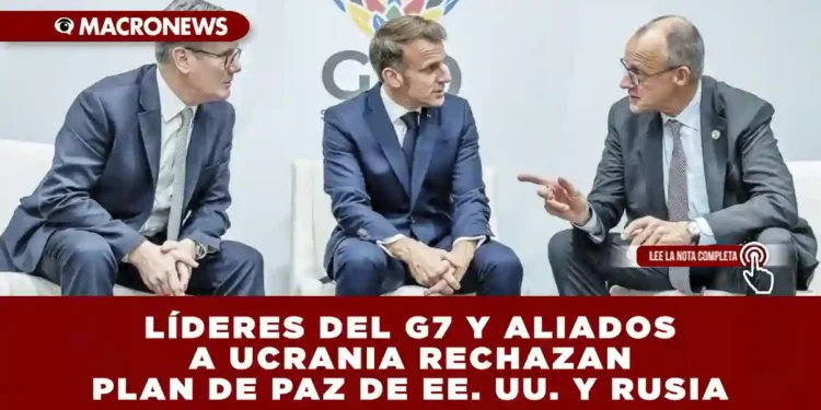 LÍDERES DEL G7 Y ALIADOS A UCRANIA RECHAZAN PLAN DE PAZ DE EE. UU. Y RUSIA