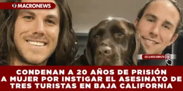 CONDENAN A 20 AÑOS DE PRISIÓN A MUJER POR INSTIGAR EL ASESINATO DE TRES TURISTAS EN BAJA CALIFORNIA