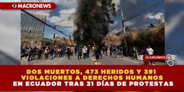 DOS MUERTOS, 473 HERIDOS Y 391 VIOLACIONES A DERECHOS HUMANOS EN ECUADOR TRAS 31 DÍAS DE PROTESTAS