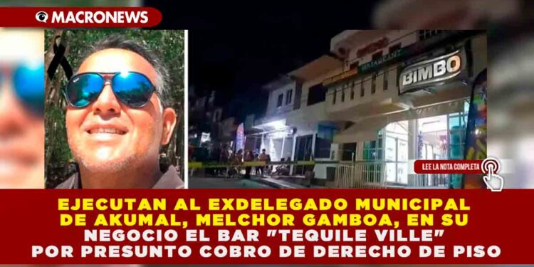EJECUTAN AL EXDELEGADO MUNICIPAL DE AKUMAL, MELCHOR GAMBOA, EN SU NEGOCIO EL BAR «TEQUILE VILLE» POR PRESUNTO COBRO DE DERECHO DE PISO