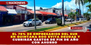 EL 78% DE EMPRESARIOS DEL SUR EN QUINTANA ROO EVITA DEUDAS Y CUBRIRÁN GASTOS DE FIN DE AÑO CON AHORRO