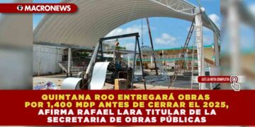 QUINTANA ROO ENTREGARÁ OBRAS POR 1,400 MDP ANTES DE CERRAR EL 2025, AFIRMA RAFAEL LARA TITULAR DE LA SECRETARIA DE OBRAS PÚBLICAS