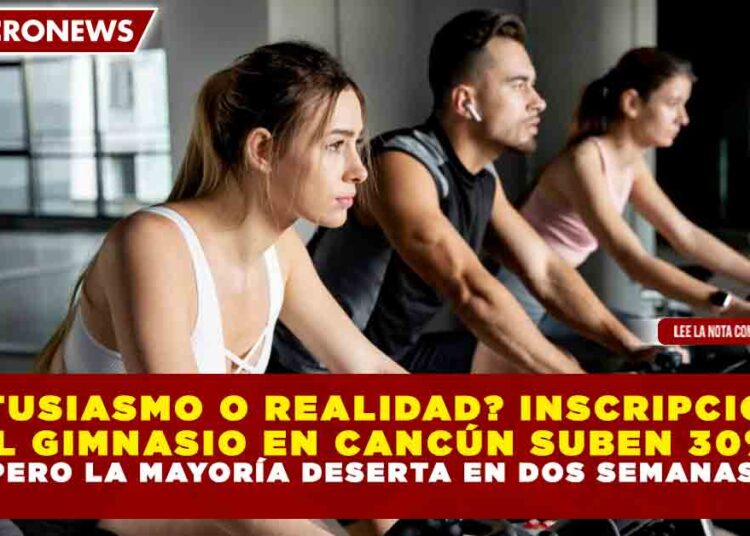 ¿ENTUSIASMO O REALIDAD? INSCRIPCIONES AL GIMNASIO EN CANCÚN SUBEN 30%, PERO LA MAYORÍA DESERTA EN DOS SEMANAS.