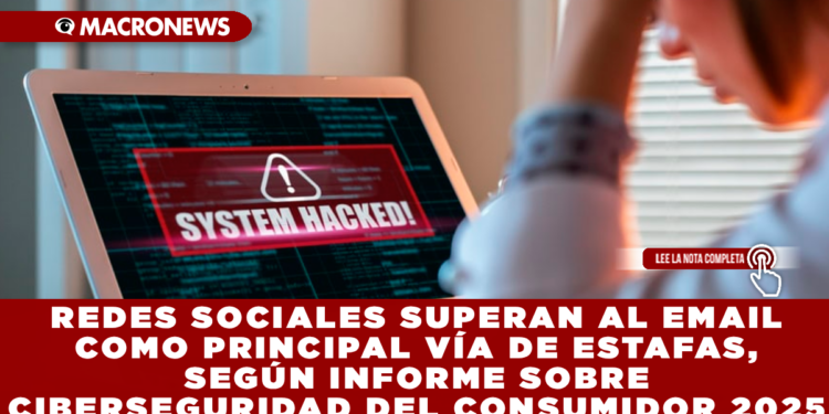 REDES SOCIALES SUPERAN AL EMAIL COMO PRINCIPAL VÍA DE ESTAFAS, SEGÚN INFORME SOBRE CIBERSEGURIDAD DEL CONSUMIDOR 2025