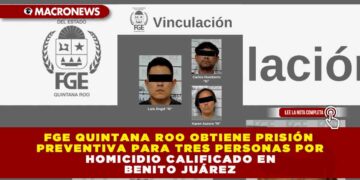 FGE QUINTANA ROO OBTIENE PRISIÓN PREVENTIVA PARA TRES PERSONAS POR HOMICIDIO CALIFICADO EN BENITO JUÁREZ