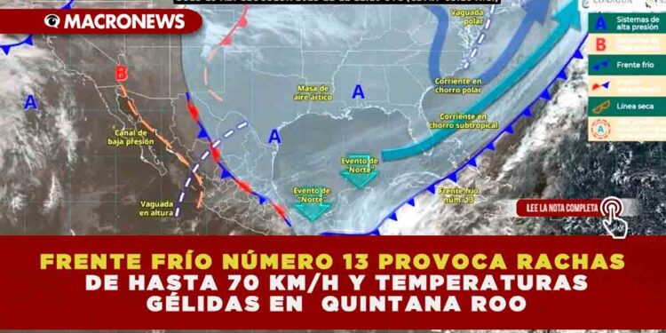 RENTE FRÍO NÚMERO 13 PROVOCA RACHAS DE HASTA 70 KM/H Y TEMPERATURAS GÉLIDAS EN EL CARIBE MEXICANO; QUINTANA ROO BAJO ALERTA PREVENTIVA
