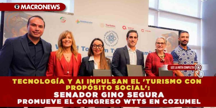 TECNOLOGÍA Y AI IMPULSAN EL ‘TURISMO CON PROPÓSITO SOCIAL’: SENADOR GINO SEGURA PROMUEVE EL CONGRESO WTTS EN COZUMEL