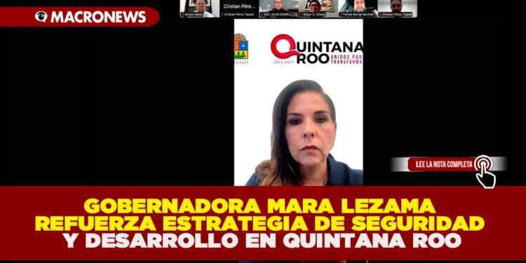 MARA LEZAMA REFUERZA ESTRATEGIA DE SEGURIDAD Y DESARROLLO EN QUINTANA ROO