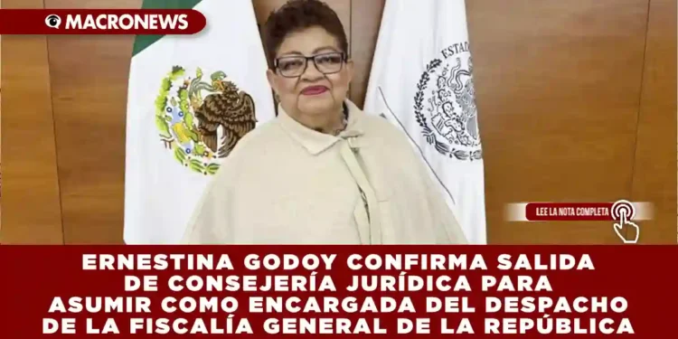 ERNESTINA GODOY CONFIRMA SALIDA DE CONSEJERÍA JURÍDICA PARA ASUMIR COMO ENCARGADA DEL DESPACHO DE LA FGR