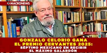 GONZALO CELORIO GANA EL PREMIO CERVANTES 2025: SÉPTIMO MEXICANO EN RECIBIR EL MÁXIMO GALARDÓN