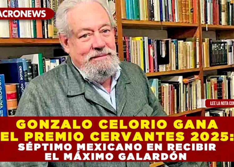 GONZALO CELORIO GANA EL PREMIO CERVANTES 2025: SÉPTIMO MEXICANO EN RECIBIR EL MÁXIMO GALARDÓN