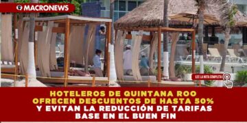 HOTELEROS DE QUINTANA ROO OFRECEN DESCUENTOS DE HASTA 50% Y EVITAN LA REDUCCIÓN DE TARIFAS BASE EN EL BUEN FIN
