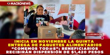 INICIA EN NOVIEMBRE LA QUINTA ENTREGA DE PAQUETES ALIMENTARIOS “COMEMOS TOD@S”; BENEFICIARIOS RECIBIRÁN DISPERSIÓN DE $1,420 PESOS