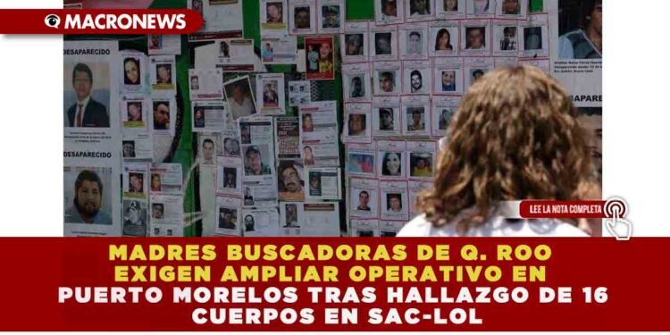 MADRES BUSCADORAS DE Q. ROO EXIGEN AMPLIAR OPERATIVO EN PUERTO MORELOS TRAS HALLAZGO DE 16 CUERPOS EN SAC-LOL
