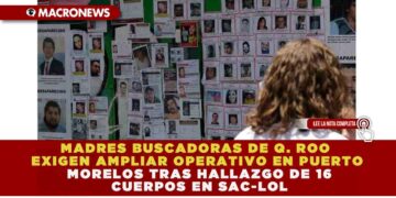MADRES BUSCADORAS DE Q. ROO EXIGEN AMPLIAR OPERATIVO EN PUERTO MORELOS TRAS HALLAZGO DE 16 CUERPOS EN SAC-LOL