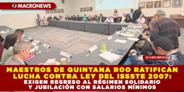 MAESTROS DE QUINTANA ROO RATIFICAN LUCHA CONTRA LEY DEL ISSSTE 2007: EXIGEN REGRESO AL RÉGIMEN SOLIDARIO Y JUBILACIÓN CON SALARIOS MÍNIMOS