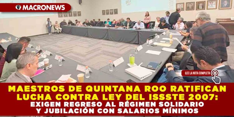 MAESTROS DE QUINTANA ROO RATIFICAN LUCHA CONTRA LEY DEL ISSSTE 2007: EXIGEN REGRESO AL RÉGIMEN SOLIDARIO Y JUBILACIÓN CON SALARIOS MÍNIMOS