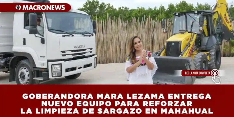 GOBERANDORA MARA LEZAMA ENTREGA NUEVO EQUIPO PARA REFORZAR LA LIMPIEZA DE SARGAZO EN MAHAHUAL