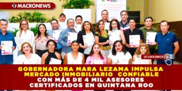 GOBERNADORA MARA LEZAMA IMPULSA MERCADO INMOBILIARIO CONFIABLE CON MÁS DE 4 MIL ASESORES CERTIFICADOS EN QUINTANA ROO