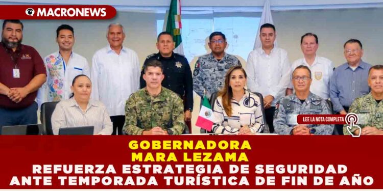 GOBERNADORA MARA LEZAMA REFUERZA ESTRATEGIA DE SEGURIDAD ANTE TEMPORADA TURÍSTICA DE FIN DE AÑO