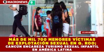 MÁS DE MIL 700 MENORES VÍCTIMAS DE EXPLOTACIÓN SEXUAL EN QUINTANA ROO; CANCÚN ENCABEZA TURISMO SEXUAL INFANTIL EN AMÉRICA LATINA