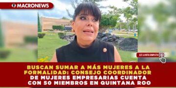 BUSCAN SUMAR A MÁS MUJERES A LA FORMALIDAD: CONSEJO COORDINADOR DE MUJERES EMPRESARIAS CUENTA CON 50 MIEMBROS EN QUINTANA ROO