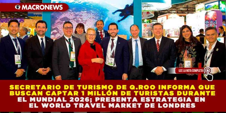 SECRETARIO DE TURISMO DE Q. ROO INFORMA QUE BUSCAN CAPTAR 1 MILLÓN DE TURISTAS DURANTE EL MUNDIAL 2026; PRESENTA ESTRATEGIA EN EL WORLD TRAVEL MARKET DE LONDRES