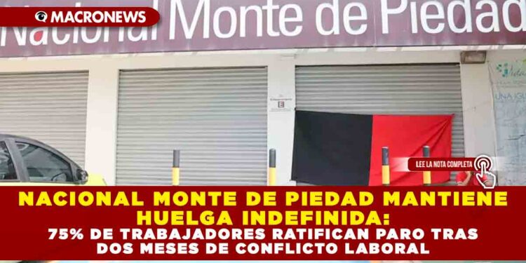 NACIONAL MONTE DE PIEDAD MANTIENE HUELGA INDEFINIDA: 75% DE TRABAJADORES RATIFICAN PARO TRAS DOS MESES DE CONFLICTO LABORAL