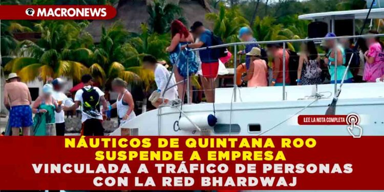 NÁUTICOS DE QUINTANA ROO SUSPENDE A EMPRESA VINCULADA A TRÁFICO DE PERSONAS CON LA RED BHARDWAJ