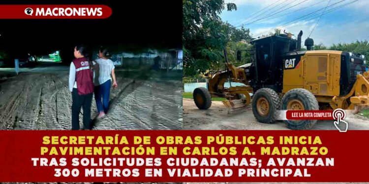 SECRETARÍA DE OBRAS PÚBLICAS INICIA PAVIMENTACIÓN EN CARLOS A. MADRAZO TRAS SOLICITUDES CIUDADANAS; AVANZAN 300 METROS EN VIALIDAD PRINCIPAL