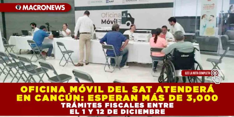 OFICINA MÓVIL DEL SAT ATENDERÁ EN CANCÚN: ESPERAN MÁS DE 3,000 TRÁMITES FISCALES ENTRE EL 1 Y 12 DE DICIEMBRE