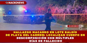 HALLAZGO MACABRO EN LOTE BALDÍO DE PLAYA DEL CARMEN: LOCALIZAN CUERPO EN DESCOMPOSICIÓN CON MÚLTIPLES DÍAS DE FALLECIDO