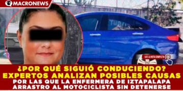 ¿POR QUÉ SIGUIÓ CONDUCIENDO? EXPERTOS ANALIZAN POSIBLES CAUSAS POR LAS QUE LA ENFERMERA DE IZTAPALAPA  ARRASTRRO AL MOTOCICLISTA SIN DETENERSE