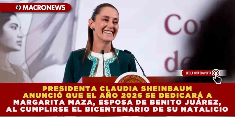 PRESIDENTA CLAUDIA SHEINBAUM ANUNCIÓ QUE EL AÑO 2026 SE DEDICARÁ A MARGARITA MAZA, ESPOSA DE BENITO JUÁREZ, AL CUMPLIRSE EL BICENTENARIO DE SU NATALICIO
