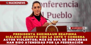 PRESIDENTA SHEINBAUM REAFIRMA DIÁLOGO ABIERTO CON LA CNTE Y CONDENA ACTOS VIOLENTOS; MÁS DE 90% DE DEMANDAS HAN SIDO ATENDIDAS POR LA FEDERACIÓN