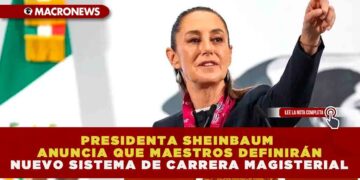 PRESIDENTA SHEINBAUM ANUNCIA QUE MAESTROS DEFINIRÁN NUEVO SISTEMA DE CARRERA MAGISTERIAL