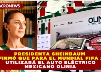 PRESIDENTA SHEINBAUM CONFIRMÓ QUE PARA EL MUNDIAL FIFA 2026 UTILIZARÁ EL AUTO ELÉCTRICO MEXICANO OLINIA