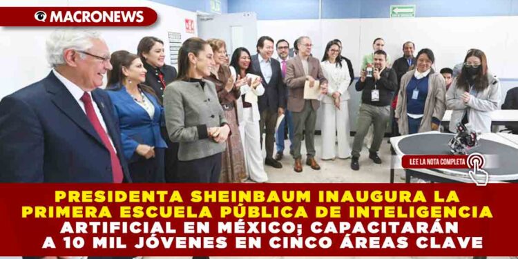 PRESIDENTA SHEINBAUM INAUGURA LA PRIMERA ESCUELA PÚBLICA DE INTELIGENCIA ARTIFICIAL EN MÉXICO; CAPACITARÁN A 10 MIL JÓVENES EN CINCO ÁREAS CLAVE