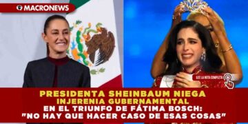 PRESIDENTA SHEINBAUM NIEGA «INJERENIA» GUBERNAMENTAL EN EL TRIUNFO DE FÁTIMA BOSCH: «NO HAY QUE HACER CASO DE ESAS COSAS»