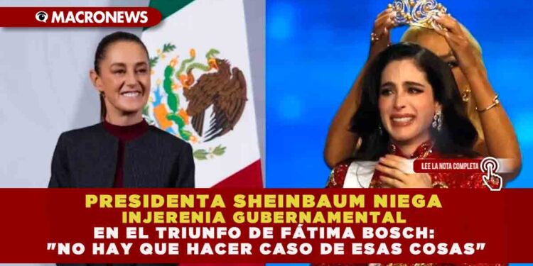 PRESIDENTA SHEINBAUM NIEGA «INJERENIA» GUBERNAMENTAL EN EL TRIUNFO DE FÁTIMA BOSCH: «NO HAY QUE HACER CASO DE ESAS COSAS»