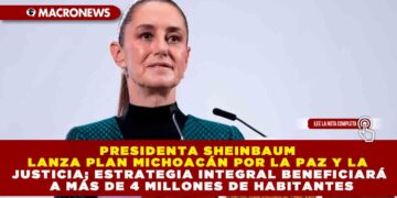 PRESIDENTA SHEINBAUM LANZA PLAN MICHOACÁN POR LA PAZ Y LA JUSTICIA; ESTRATEGIA INTEGRAL BENEFICIARÁ A MÁS DE 4 MILLONES DE HABITANTES