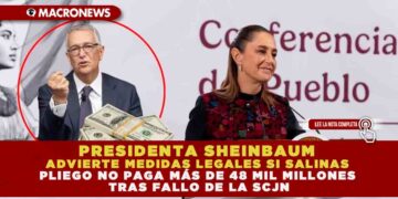 PRESIDENTA SHEINBAUM ADVIERTE MEDIDAS LEGALES SI SALINAS PLIEGO NO PAGA MÁS DE 48 MIL MILLONES TRAS FALLO DE LA SCJN