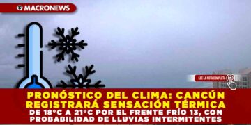 PRONÓSTICO DEL CLIMA: CANCÚN REGISTRARÁ SENSACIÓN TÉRMICA DE 18°C A 20°C POR EL FRENTE FRÍO 13, CON PROBABILIDAD DE LLUVIAS INTERMITENTES.