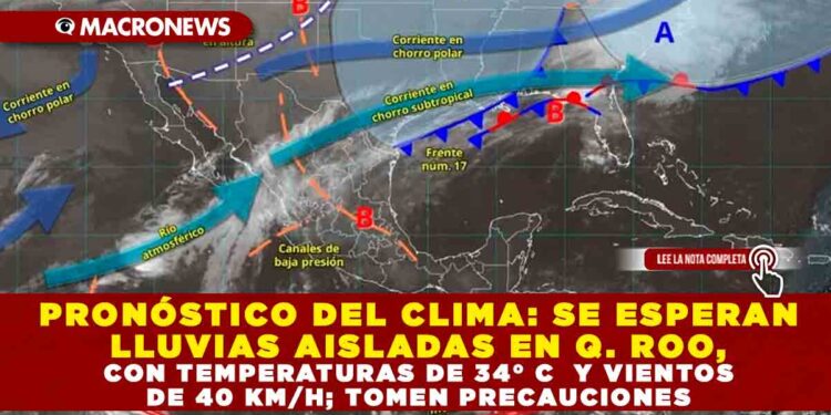 PRONÓSTICO DEL CLIMA: SE ESPERAN LLUVIAS AISLADAS EN Q. ROO, CON TEMPERATURAS DE 34° C  Y VIENTOS DE 40 KM/H; TOMEN PRECAUCIONES