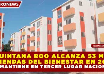QUINTANA ROO ALCANZA 53 MIL VIVIENDAS DEL BIENESTAR EN 2026; SE MANTIENE EN TERCER LUGAR NACIONAL