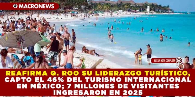 REAFIRMA QUINTANA ROO SU LIDERAZGO TURÍSTICO, AL CAPTAR EL DEL TURISMO INTERNACIONAL EN MÉXICO; MÁS DE 7 MILLONES DE VISITANTES INGRESARON POR CANCÚN EN 2025
